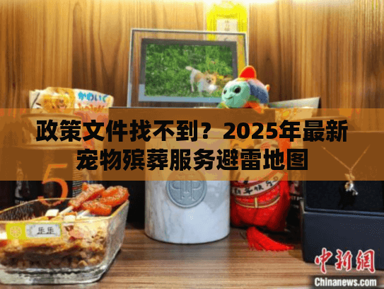 政策文件找不到？2025年最新宠物殡葬服务避雷地图