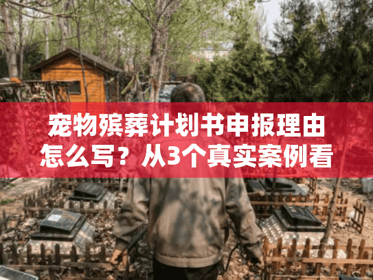 宠物殡葬计划书申报理由怎么写？从3个真实案例看服务落地的核心逻辑