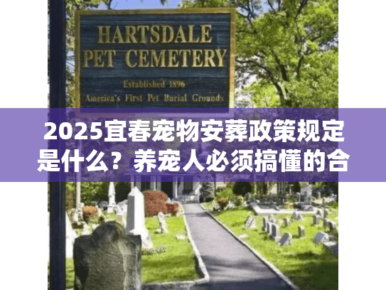 2025宜春宠物安葬政策规定是什么？养宠人必须搞懂的合规殡葬实操要点
