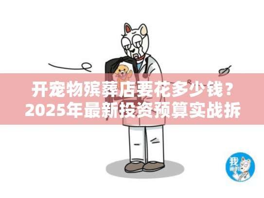 开宠物殡葬店要花多少钱？2025年最新投资预算实战拆解