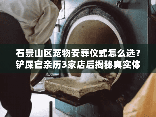 石景山区宠物安葬仪式怎么选？铲屎官亲历3家店后揭秘真实体验