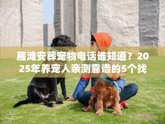 雁滩安葬宠物电话谁知道？2025年养宠人亲测靠谱的5个找服务技巧