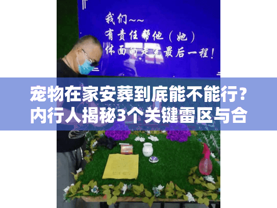 宠物在家安葬到底能不能行？内行人揭秘3个关键雷区与合规方案