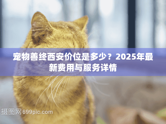 宠物善终西安价位是多少？2025年最新费用与服务详情
