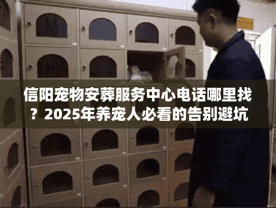 信阳宠物安葬服务中心电话哪里找？2025年养宠人必看的告别避坑指南