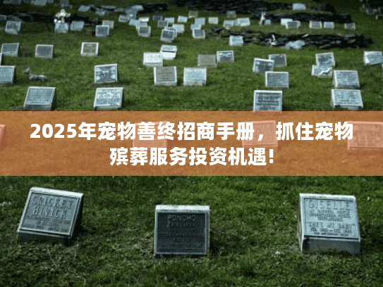 2025年宠物善终招商手册，抓住宠物殡葬服务投资机遇!