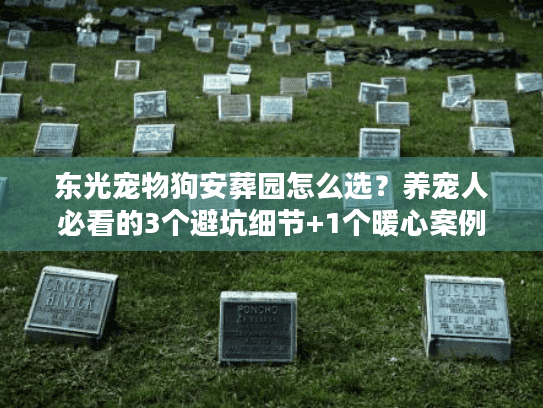 东光宠物狗安葬园怎么选？养宠人必看的3个避坑细节+1个暖心案例