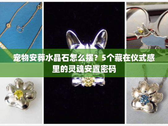 宠物安葬水晶石怎么摆？5个藏在仪式感里的灵魂安置密码