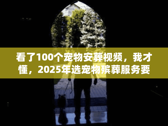 看了100个宠物安葬视频,我才懂,2025年选宠物殡葬服务要先问这4个问题 看了100个宠物安葬视频,我才懂,2025年选宠物殡葬服务要先问这4个问题