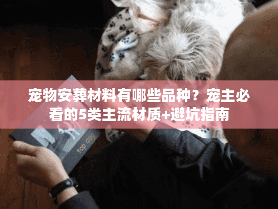 宠物安葬材料有哪些品种？宠主必看的5类主流材质+避坑指南