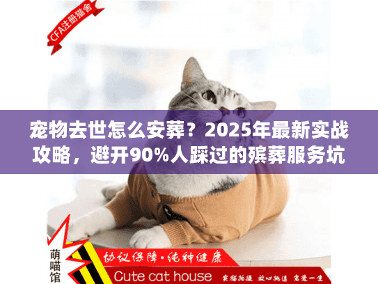 宠物去世怎么安葬？2025年最新实战攻略，避开90%人踩过的殡葬服务坑