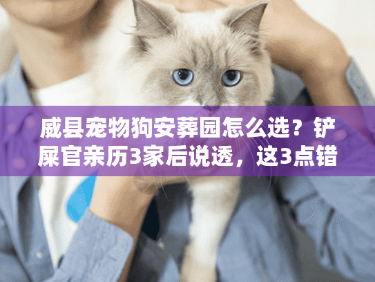 威县宠物狗安葬园怎么选？铲屎官亲历3家后说透，这3点错一步都悔