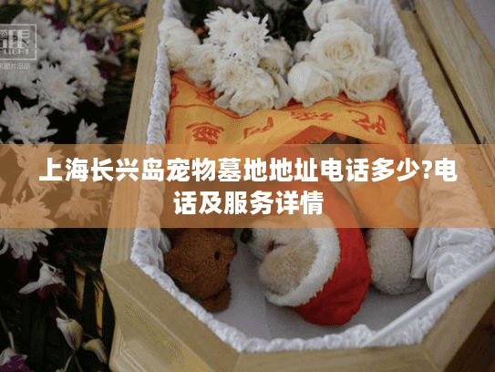 上海长兴岛宠物墓地地址电话多少?电话及服务详情