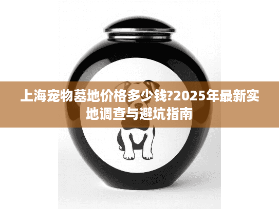 上海宠物墓地价格多少钱?2025年最新实地调查与避坑指南