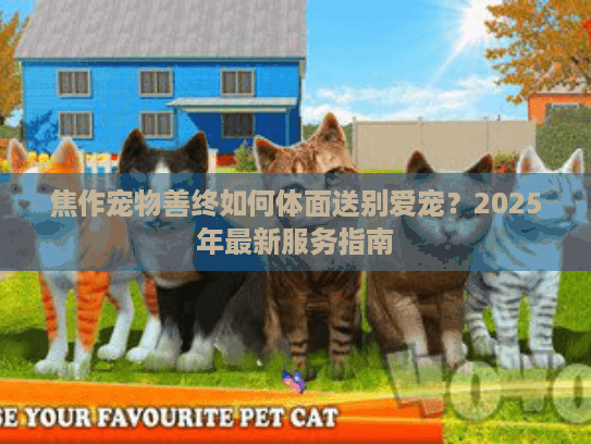 焦作宠物善终如何体面送别爱宠？2025年最新服务指南