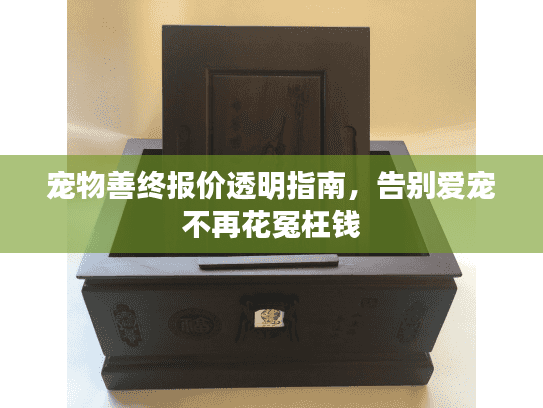 宠物善终报价透明指南，告别爱宠不再花冤枉钱