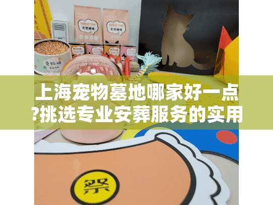 上海宠物墓地哪家好一点?挑选专业安葬服务的实用建议