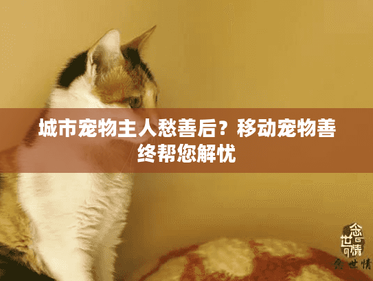 城市宠物主人愁善后？移动宠物善终帮您解忧