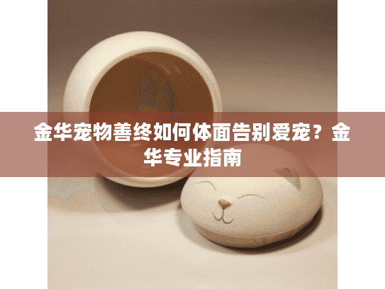 金华宠物善终如何体面告别爱宠？金华专业指南