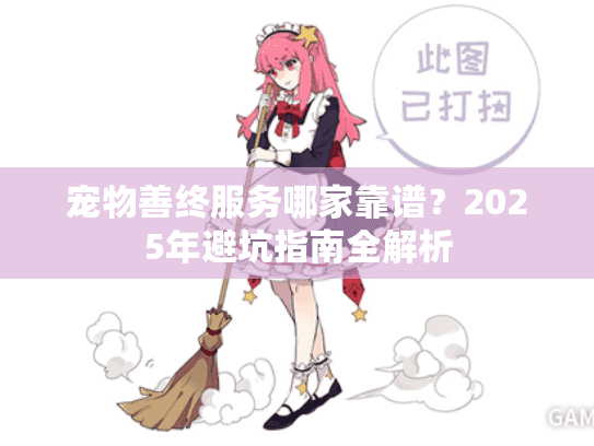 宠物善终服务哪家靠谱？2025年避坑指南全解析