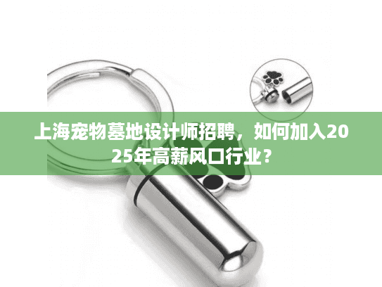 上海宠物墓地设计师招聘，如何加入2025年高薪风口行业？