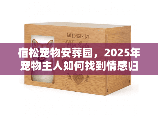 宿松宠物安葬园，2025年宠物主人如何找到情感归宿的完美服务？