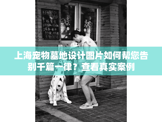 上海宠物墓地设计图片如何帮您告别千篇一律？查看真实案例