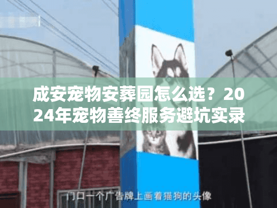 成安宠物安葬园怎么选？2024年宠物善终服务避坑实录