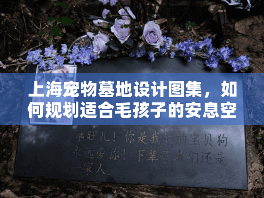 上海宠物墓地设计图集，如何规划适合毛孩子的安息空间？