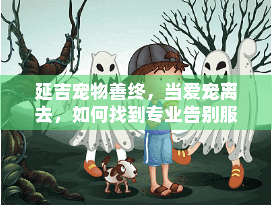 延吉宠物善终，当爱宠离去，如何找到专业告别服务