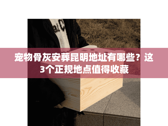 宠物骨灰安葬昆明地址有哪些?这3个正规地点值得收藏 宠物骨灰安葬昆明地址有哪些?这3个正规地点值得收藏