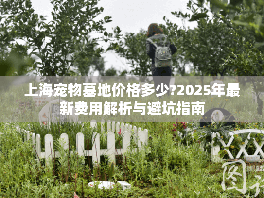上海宠物墓地价格多少?2025年最新费用解析与避坑指南