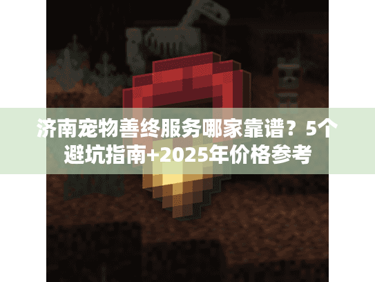 济南宠物善终服务哪家靠谱？5个避坑指南+2025年价格参考