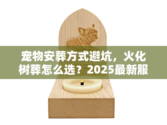 宠物安葬方式避坑，火化树葬怎么选？2025最新服务对比