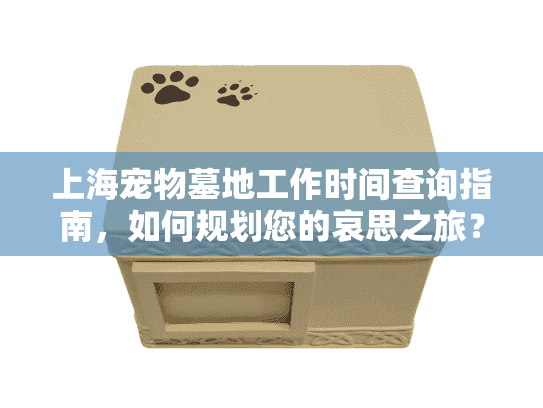 上海宠物墓地工作时间查询指南，如何规划您的哀思之旅？