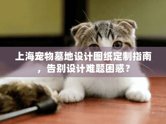 上海宠物墓地设计图纸定制指南，告别设计难题困惑？
