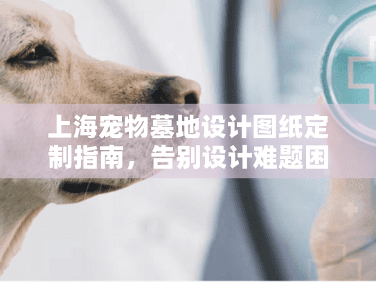 上海宠物墓地设计图纸定制指南，告别设计难题困惑？