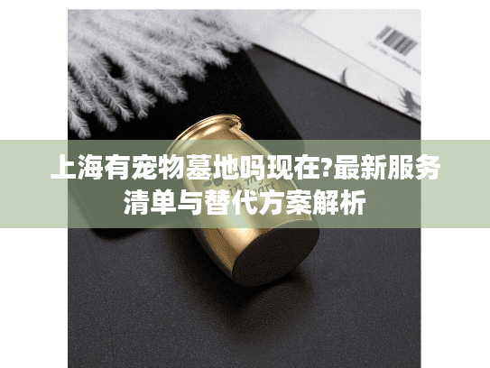 上海有宠物墓地吗现在?最新服务清单与替代方案解析