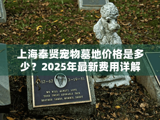 上海奉贤宠物墓地价格是多少？2025年最新费用详解
