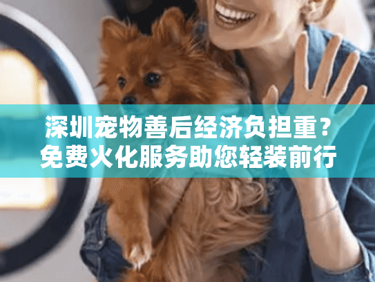 深圳宠物善后经济负担重？免费火化服务助您轻装前行