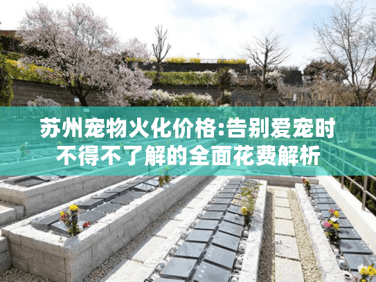 苏州宠物火化价格:告别爱宠时不得不了解的全面花费解析