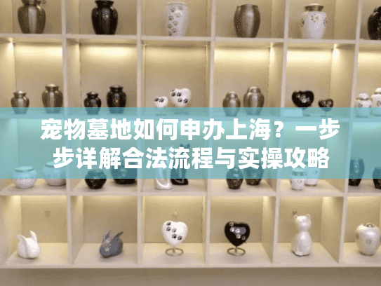 宠物墓地如何申办上海？一步步详解合法流程与实操攻略