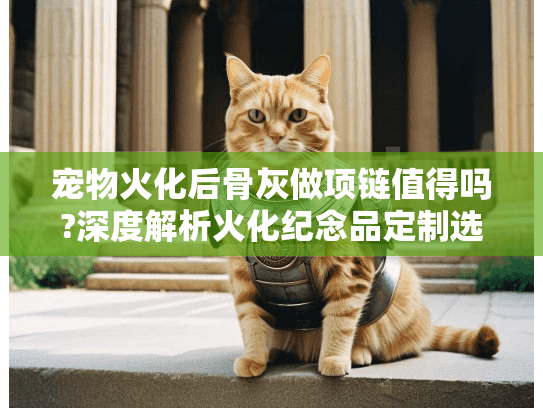 宠物火化后骨灰做项链值得吗?深度解析火化纪念品定制选择