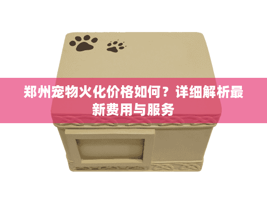 郑州宠物火化价格如何？详细解析最新费用与服务
