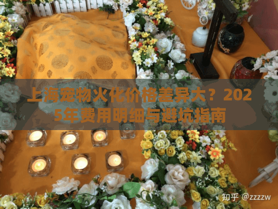 上海宠物火化价格差异大？2025年费用明细与避坑指南