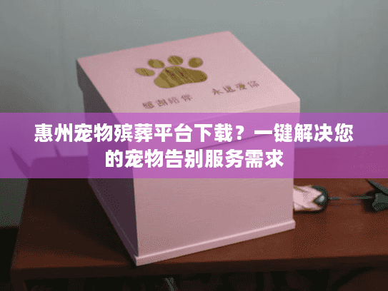 惠州宠物殡葬平台下载？一键解决您的宠物告别服务需求
