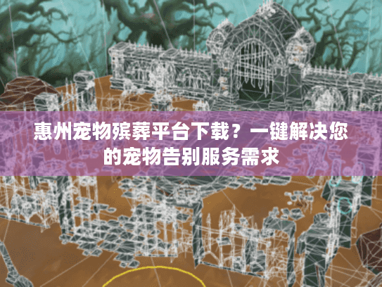 惠州宠物殡葬平台下载？一键解决您的宠物告别服务需求