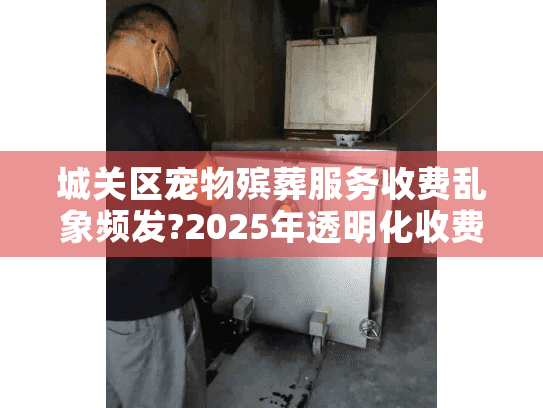 城关区宠物殡葬服务收费乱象频发?2025年透明化收费标准指南