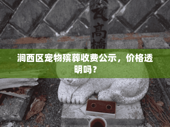 涧西区宠物殡葬收费公示，价格透明吗？