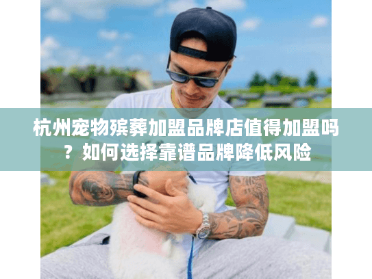 杭州宠物殡葬加盟品牌店值得加盟吗？如何选择靠谱品牌降低风险